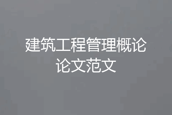 建筑工程管理概论论文范文