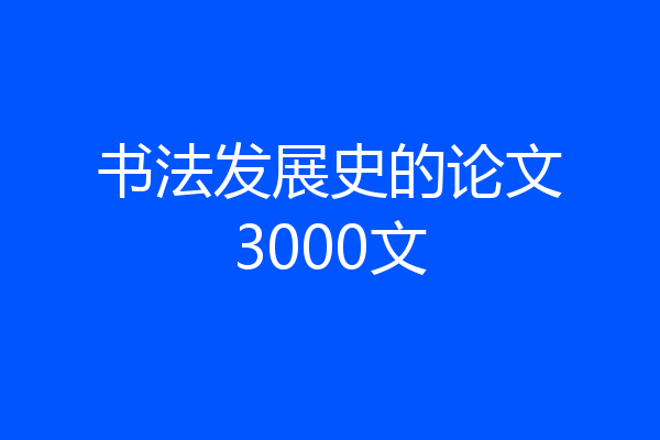 书法发展史的论文3000文