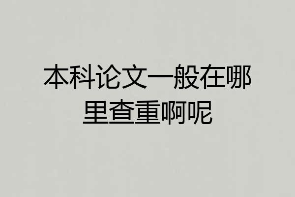 本科论文一般在哪里查重啊呢