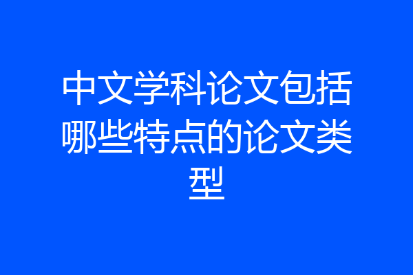 中文学科论文包括哪些特点的论文类型