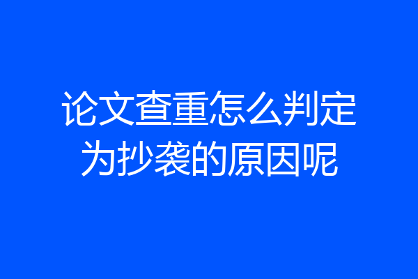 论文查重怎么判定为抄袭的原因呢