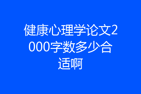 健康心理学论文2000字数多少合适啊
