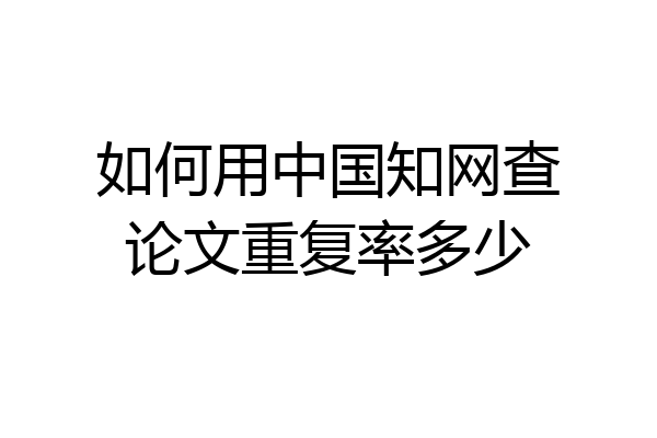 如何用中国知网查论文重复率多少