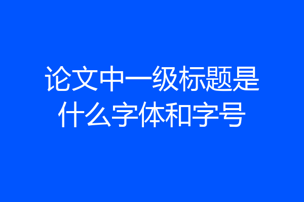 论文中一级标题是什么字体和字号