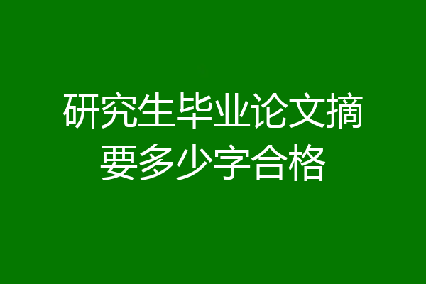 研究生毕业论文摘要多少字合格