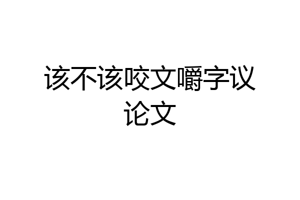 该不该咬文嚼字议论文