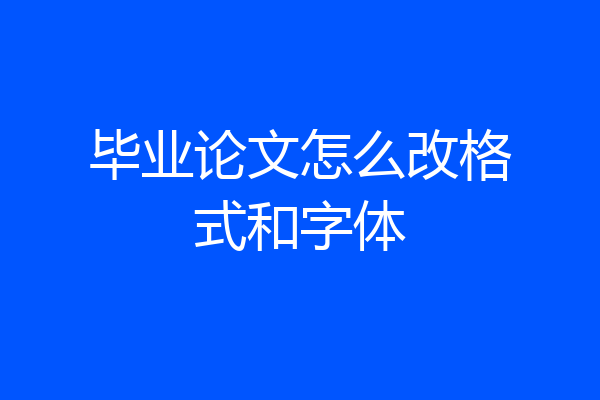 毕业论文怎么改格式和字体