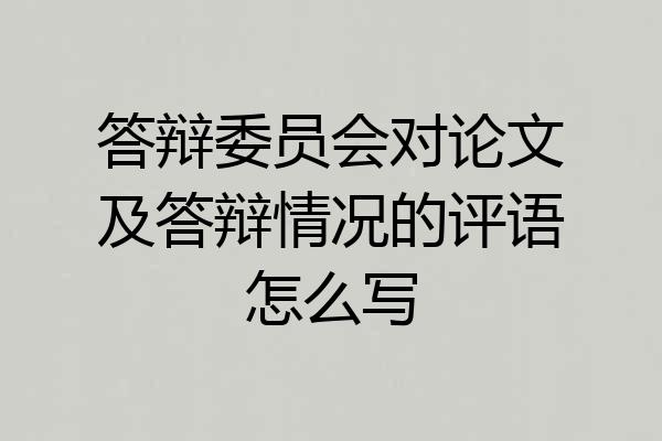 答辩委员会对论文及答辩情况的评语怎么写