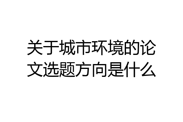 关于城市环境的论文选题方向是什么