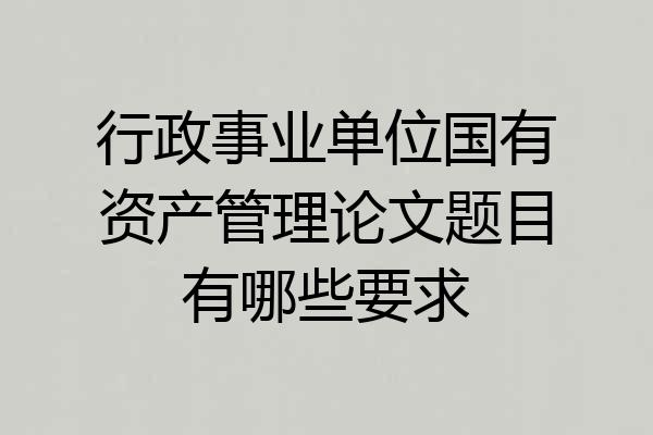 行政事业单位国有资产管理论文题目有哪些要求