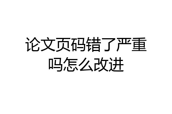 论文页码错了严重吗怎么改进