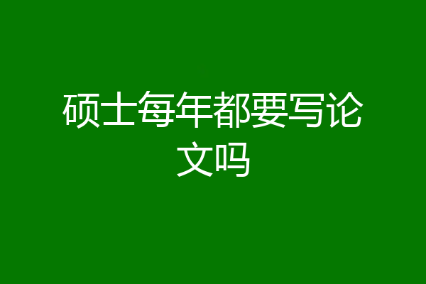 硕士每年都要写论文吗