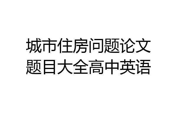 城市住房问题论文题目大全高中英语