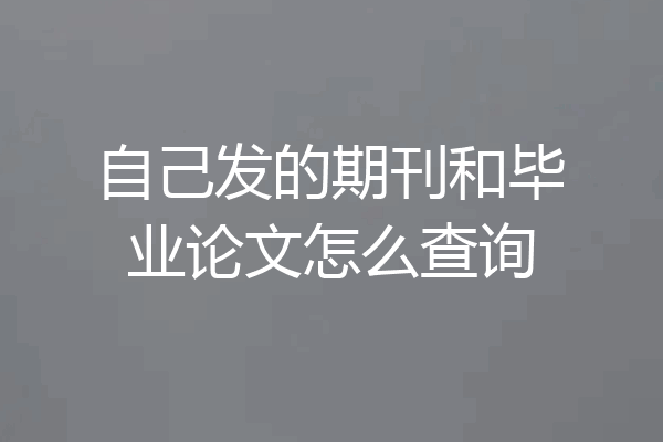 自己发的期刊和毕业论文怎么查询
