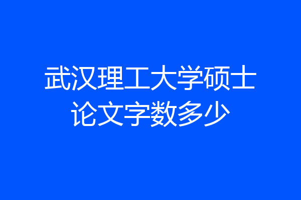 武汉理工大学硕士论文字数多少