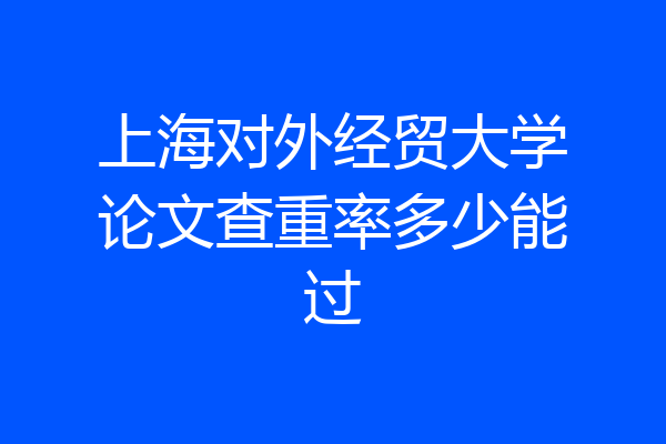 上海对外经贸大学论文查重率多少能过