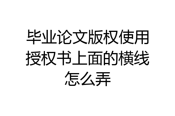 毕业论文版权使用授权书上面的横线怎么弄