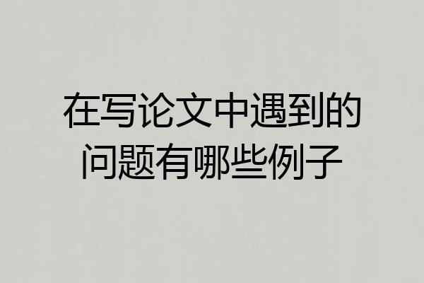 在写论文中遇到的问题有哪些例子