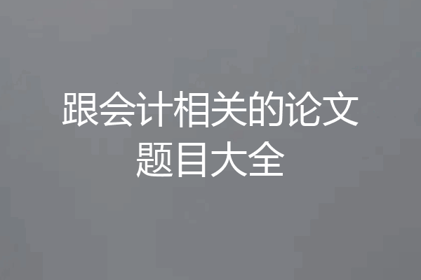 跟会计相关的论文题目大全
