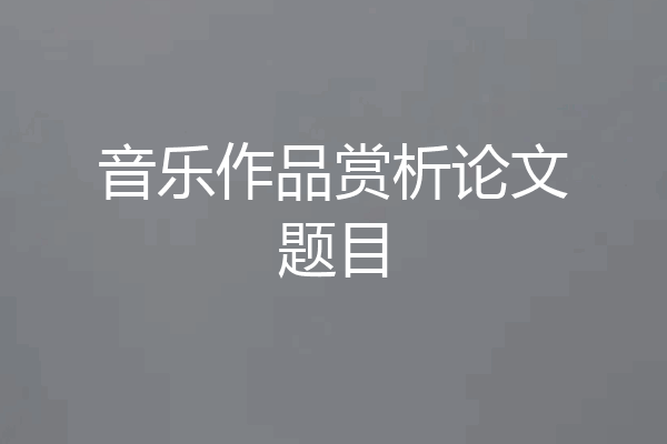 音乐作品赏析论文题目