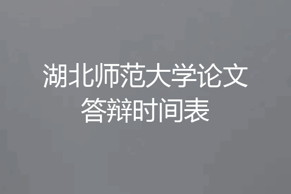 湖北师范大学论文答辩时间表