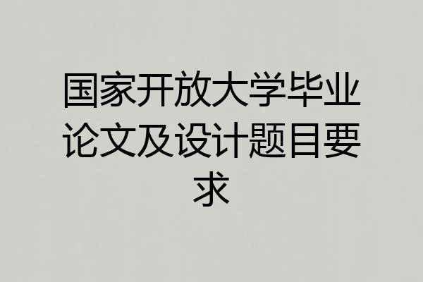 国家开放大学毕业论文及设计题目要求
