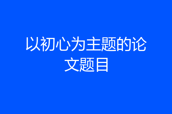 以初心为主题的论文题目