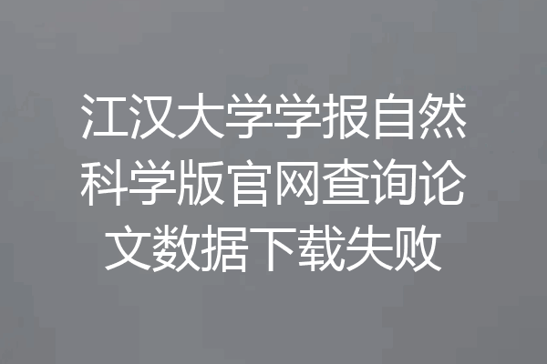 江汉大学学报自然科学版官网查询论文数据下载失败