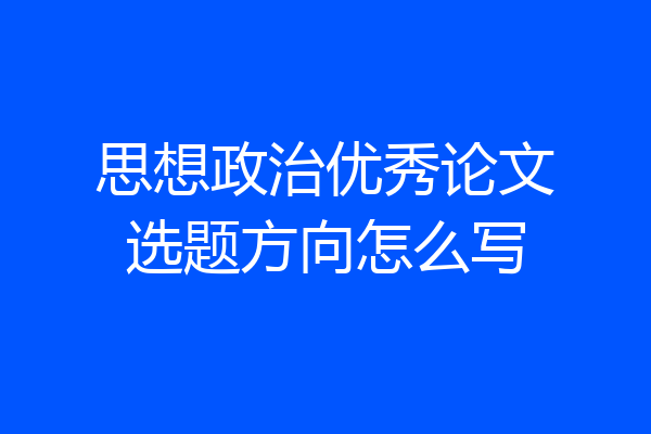 思想政治优秀论文选题方向怎么写