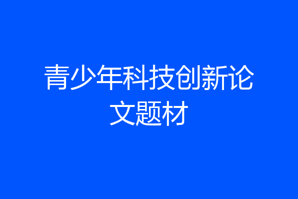 青少年科技创新论文题材