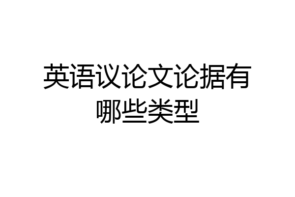 英语议论文论据有哪些类型