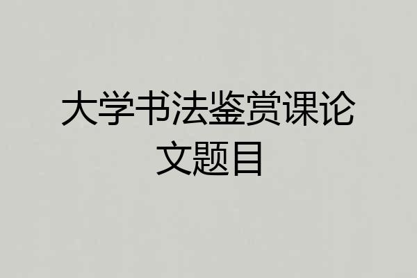 大学书法鉴赏课论文题目