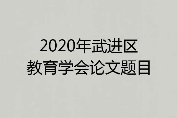2020年武进区教育学会论文题目