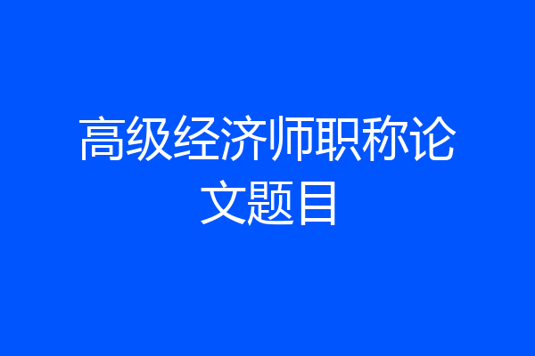 高级经济师职称论文题目