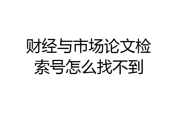 财经与市场论文检索号怎么找不到