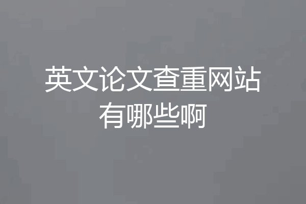 英文论文查重网站有哪些啊