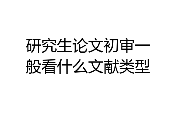 研究生论文初审一般看什么文献类型