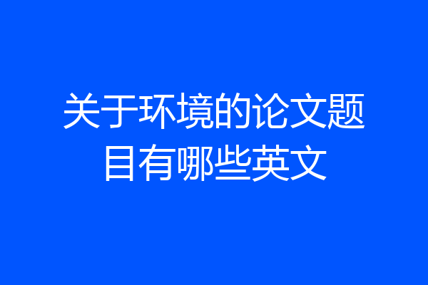 关于环境的论文题目有哪些英文