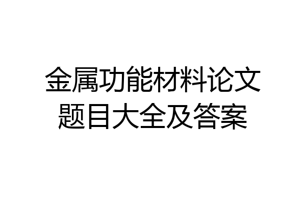 金属功能材料论文题目大全及答案