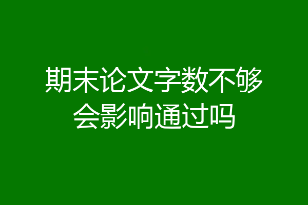 期末论文字数不够会影响通过吗