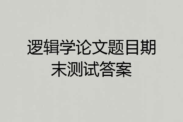 逻辑学论文题目期末测试答案