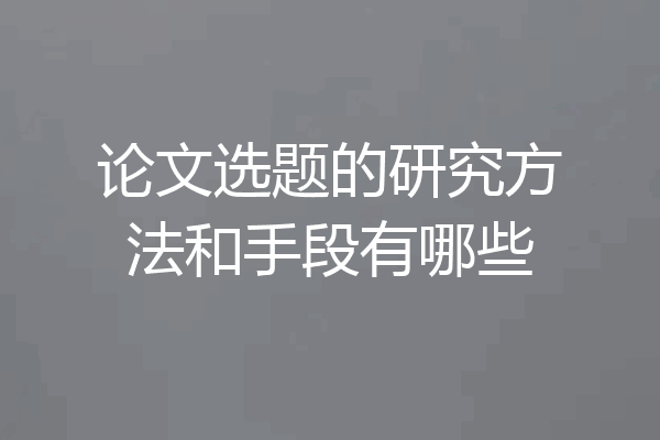 论文选题的研究方法和手段有哪些