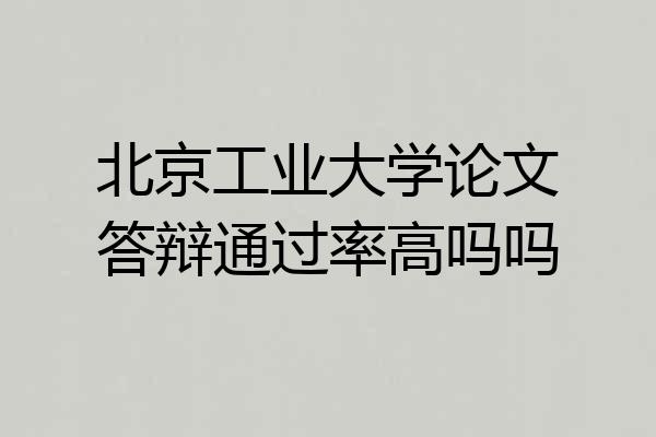 北京工业大学论文答辩通过率高吗吗