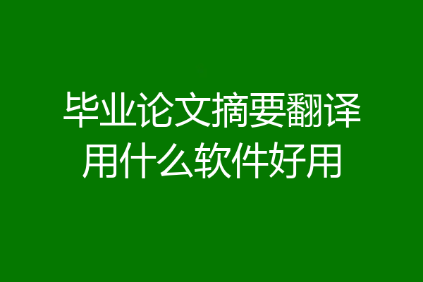 毕业论文摘要翻译用什么软件好用