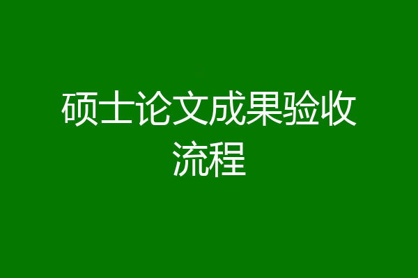 硕士论文成果验收流程