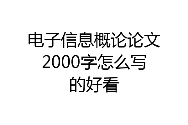 电子信息概论论文2000字怎么写的好看