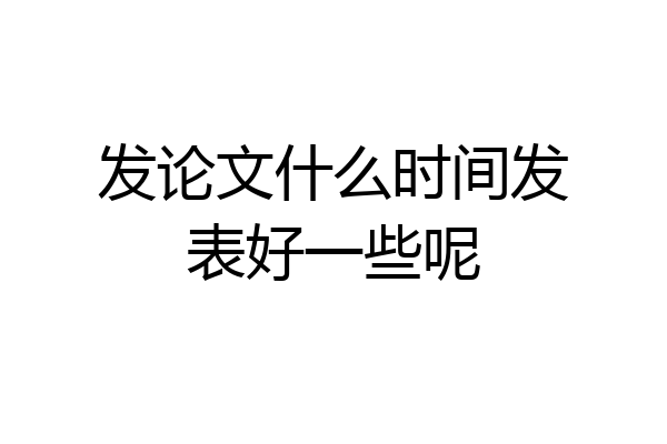 发论文什么时间发表好一些呢