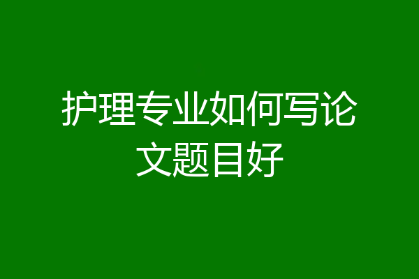 护理专业如何写论文题目好