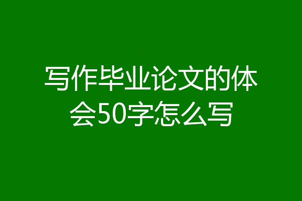 写作毕业论文的体会50字怎么写
