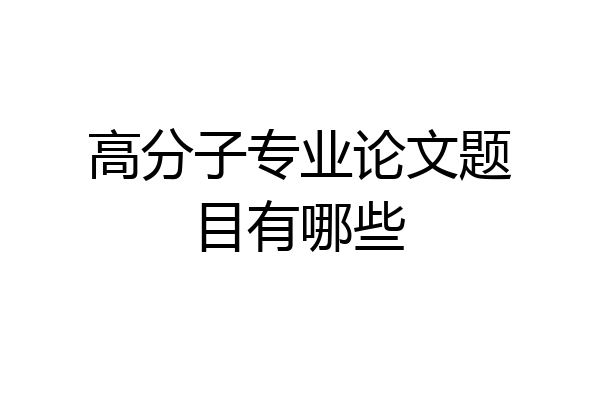 高分子专业论文题目有哪些